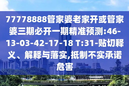 77778888管家婆老家開或管家婆三期必開一期精準(zhǔn)預(yù)測(cè):46-13-03-42-17-18 T:31-貼切釋義、解釋與落實(shí),抵制不實(shí)承諾危害