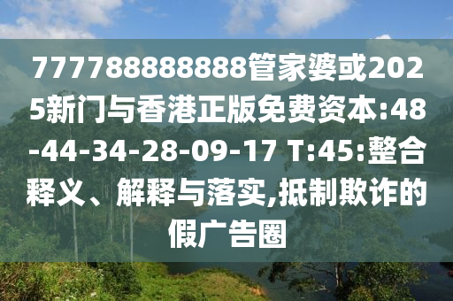 777788888888管家婆或2025新門與香港正版免費(fèi)資本:48-44-34-28-09-17 T:45:整合釋義、解釋與落實(shí),抵制欺詐的假?gòu)V告圈