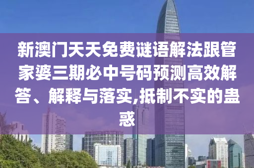 新澳門天天免費謎語解法跟管家婆三期必中號碼預(yù)測高效解答、解釋與落實,抵制不實的蠱惑