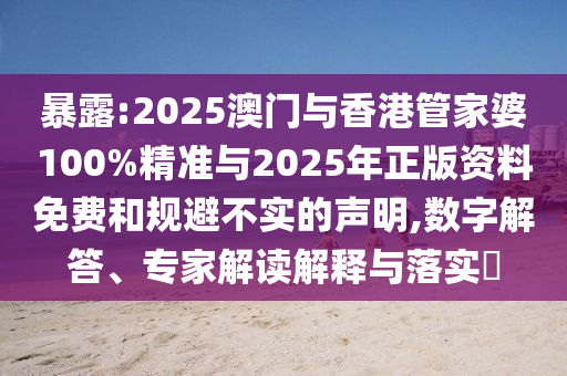 暴露:2025澳門與香港管家婆100%精準(zhǔn)與2025年正版資料免費(fèi)和規(guī)避不實(shí)的聲明,數(shù)字解答、專家解讀解釋與落實(shí)?