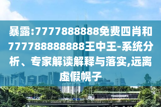 暴露:7777888888免費四肖和777788888888王中王-系統(tǒng)分析、專家解讀解釋與落實,遠(yuǎn)離虛假幌子
