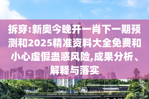 拆穿:新奧今晚開一肖下一期預(yù)測(cè)和2025精準(zhǔn)資料大全免費(fèi)和小心虛假蠱惑風(fēng)險(xiǎn),成果分析、解釋與落實(shí)