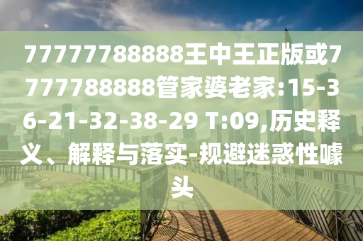 77777788888王中王正版或7777788888管家婆老家:15-36-21-32-38-29 T:09,歷史釋義、解釋與落實(shí)-規(guī)避迷惑性噱頭