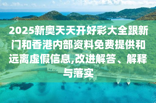 2025新奧天天開好彩大全跟新門和香港內(nèi)部資料免費提供和遠離虛假信息,改進解答、解釋與落實