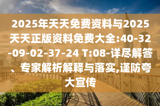 2025年天天免費(fèi)資料與2025天天正版資料免費(fèi)大全:40-32-09-02-37-24 T:08-詳盡解答、專家解析解釋與落實(shí),謹(jǐn)防夸大宣傳