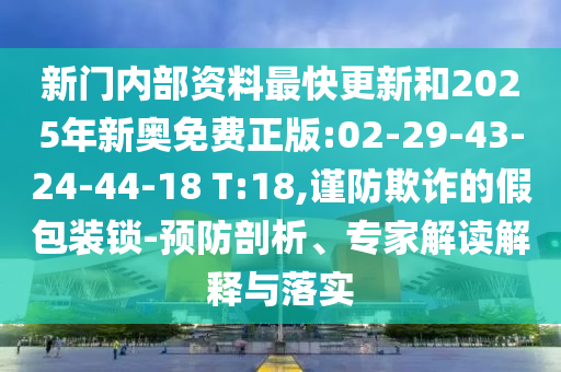 新門內(nèi)部資料最快更新和2025年新奧免費(fèi)正版:02-29-43-24-44-18 T:18,謹(jǐn)防欺詐的假包裝鎖-預(yù)防剖析、專家解讀解釋與落實(shí)