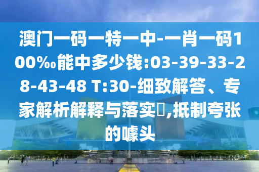 澳門一碼一特一中-一肖一碼100‰能中多少錢:03-39-33-28-43-48 T:30-細(xì)致解答、專家解析解釋與落實(shí)?,抵制夸張的噱頭