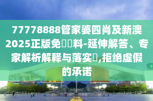 77778888管家婆四肖及新澳2025正版免費(fèi)資料-延伸解答、專家解析解釋與落實?,拒絕虛假的承諾