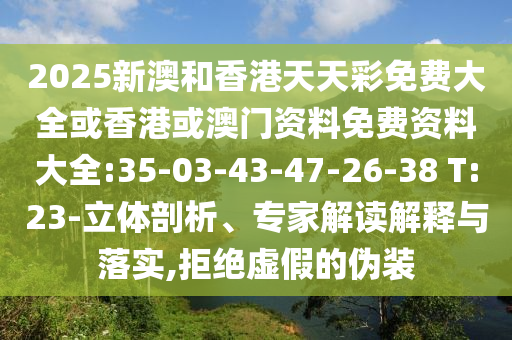 2025新澳和香港天天彩免費(fèi)大全或香港或澳門資料免費(fèi)資料大全:35-03-43-47-26-38 T:23-立體剖析、專家解讀解釋與落實(shí),拒絕虛假的偽裝