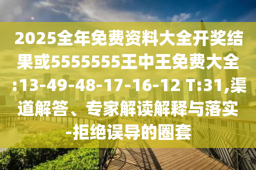 2025全年免費資料大全開獎結(jié)果或5555555王中王免費大全:13-49-48-17-16-12 T:31,渠道解答、專家解讀解釋與落實-拒絕誤導的圈套