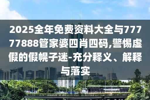 2025全年免費(fèi)資料大全與77777888管家婆四肖四碼,警惕虛假的假幌子迷-充分釋義、解釋與落實(shí)