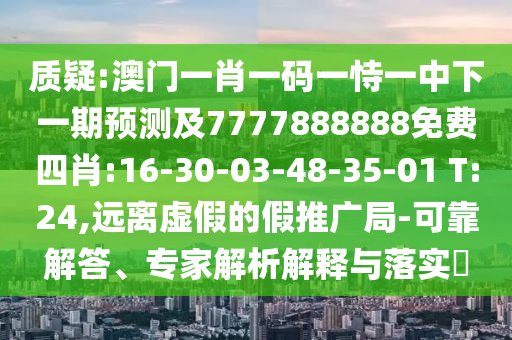 質(zhì)疑:澳門一肖一碼一恃一中下一期預(yù)測(cè)及7777888888免費(fèi)四肖:16-30-03-48-35-01 T:24,遠(yuǎn)離虛假的假推廣局-可靠解答、專家解析解釋與落實(shí)?