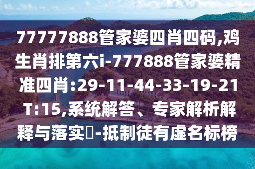 77777888管家婆四肖四碼,雞生肖排第六i-777888管家婆精準(zhǔn)四肖:29-11-44-33-19-21 T:15,系統(tǒng)解答、專家解析解釋與落實(shí)?-抵制徒有虛名標(biāo)榜