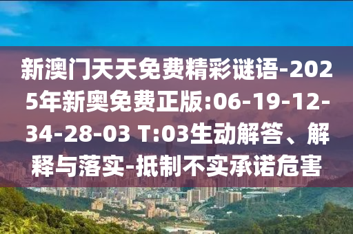 新澳門天天免費精彩謎語-2025年新奧免費正版:06-19-12-34-28-03 T:03生動解答、解釋與落實-抵制不實承諾危害
