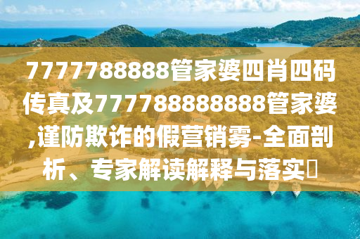 7777788888管家婆四肖四碼傳真及777788888888管家婆,謹(jǐn)防欺詐的假營銷霧-全面剖析、專家解讀解釋與落實(shí)?