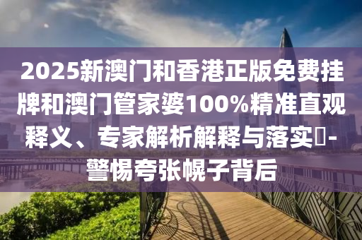 2025新澳門和香港正版免費掛牌和澳門管家婆100%精準(zhǔn)直觀釋義、專家解析解釋與落實?-警惕夸張幌子背后