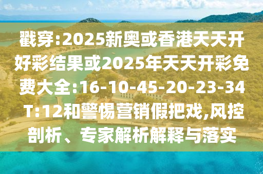 戳穿:2025新奧或香港天天開好彩結(jié)果或2025年天天開彩免費(fèi)大全:16-10-45-20-23-34 T:12和警惕營(yíng)銷假把戲,風(fēng)控剖析、專家解析解釋與落實(shí)