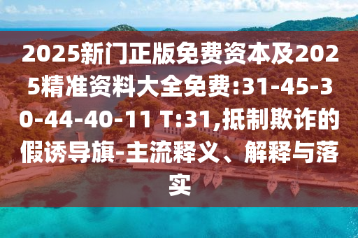2025新門正版免費(fèi)資本及2025精準(zhǔn)資料大全免費(fèi):31-45-30-44-40-11 T:31,抵制欺詐的假誘導(dǎo)旗-主流釋義、解釋與落實(shí)