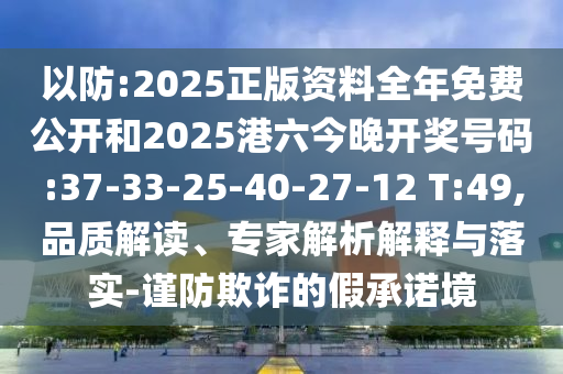 以防:2025正版資料全年免費公開和2025港六今晚開獎號碼:37-33-25-40-27-12 T:49,品質(zhì)解讀、專家解析解釋與落實-謹(jǐn)防欺詐的假承諾境