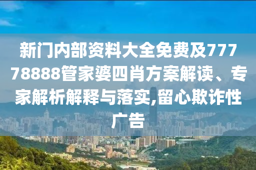 新門內(nèi)部資料大全免費及77778888管家婆四肖方案解讀、專家解析解釋與落實,留心欺詐性廣告