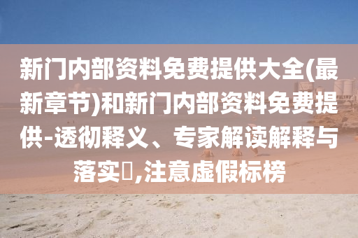 新門內(nèi)部資料免費(fèi)提供大全(最新章節(jié))和新門內(nèi)部資料免費(fèi)提供-透徹釋義、專家解讀解釋與落實(shí)?,注意虛假標(biāo)榜