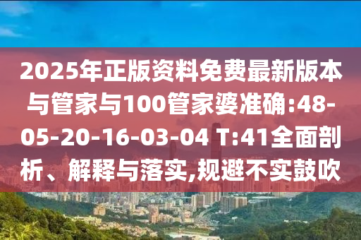 2025年正版資料免費(fèi)最新版本與管家與100管家婆準(zhǔn)確:48-05-20-16-03-04 T:41全面剖析、解釋與落實(shí),規(guī)避不實(shí)鼓吹
