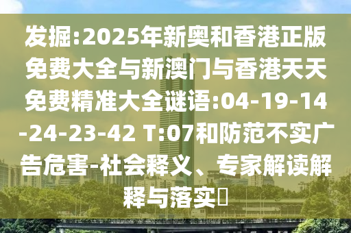 發(fā)掘:2025年新奧和香港正版免費(fèi)大全與新澳門與香港天天免費(fèi)精準(zhǔn)大全謎語(yǔ):04-19-14-24-23-42 T:07和防范不實(shí)廣告危害-社會(huì)釋義、專家解讀解釋與落實(shí)?