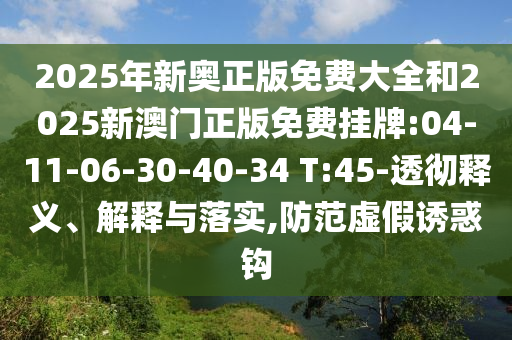 2025年新奧正版免費(fèi)大全和2025新澳門正版免費(fèi)掛牌:04-11-06-30-40-34 T:45-透徹釋義、解釋與落實(shí),防范虛假誘惑鉤
