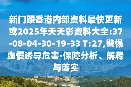 新門跟香港內(nèi)部資料最快更新或2025年天天彩資料大全:37-08-04-30-19-33 T:27,警惕虛假誘導危害-保障分析、解釋與落實