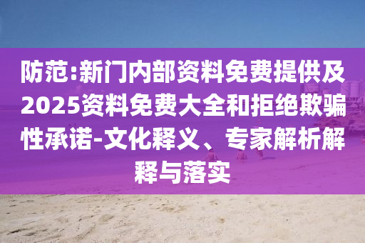 防范:新門內(nèi)部資料免費提供及2025資料免費大全和拒絕欺騙性承諾-文化釋義、專家解析解釋與落實