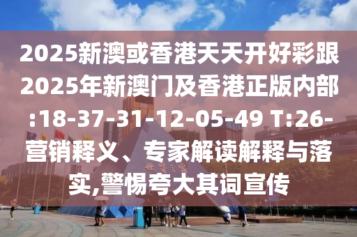 2025新澳或香港天天開好彩跟2025年新澳門及香港正版內(nèi)部:18-37-31-12-05-49 T:26-營(yíng)銷釋義、專家解讀解釋與落實(shí),警惕夸大其詞宣傳