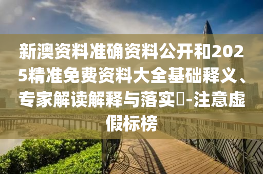 新澳資料準(zhǔn)確資料公開和2025精準(zhǔn)免費(fèi)資料大全基礎(chǔ)釋義、專家解讀解釋與落實(shí)?-注意虛假標(biāo)榜