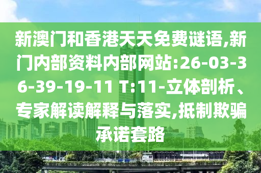 新澳門和香港天天免費謎語,新門內(nèi)部資料內(nèi)部網(wǎng)站:26-03-36-39-19-11 T:11-立體剖析、專家解讀解釋與落實,抵制欺騙承諾套路