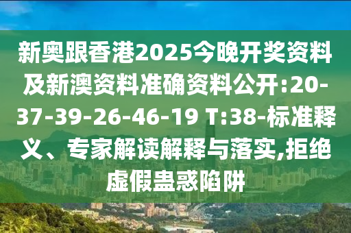 新奧跟香港2025今晚開獎資料及新澳資料準確資料公開:20-37-39-26-46-19 T:38-標準釋義、專家解讀解釋與落實,拒絕虛假蠱惑陷阱