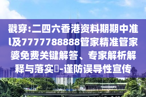 戳穿:二四六香港資料期期中準(zhǔn)l及7777788888管家精準(zhǔn)管家婆免費(fèi)關(guān)鍵解答、專(zhuān)家解析解釋與落實(shí)?-謹(jǐn)防誤導(dǎo)性宣傳