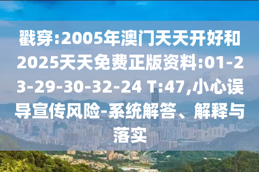 戳穿:2005年澳門(mén)天天開(kāi)好和2025天天免費(fèi)正版資料:01-23-29-30-32-24 T:47,小心誤導(dǎo)宣傳風(fēng)險(xiǎn)-系統(tǒng)解答、解釋與落實(shí)