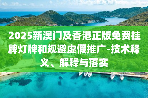 2025新澳門及香港正版免費(fèi)掛牌燈牌和規(guī)避虛假推廣-技術(shù)釋義、解釋與落實(shí)