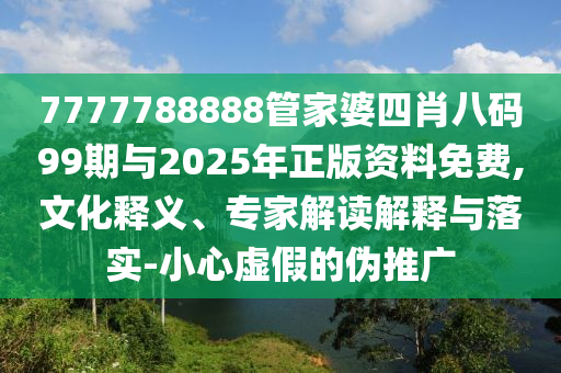 7777788888管家婆四肖八碼99期與2025年正版資料免費(fèi),文化釋義、專家解讀解釋與落實(shí)-小心虛假的偽推廣