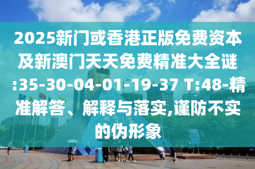 2025新門或香港正版免費資本及新澳門天天免費精準(zhǔn)大全謎:35-30-04-01-19-37 T:48-精準(zhǔn)解答、解釋與落實,謹(jǐn)防不實的偽形象