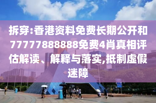 拆穿:香港資料免費長期公開和77777888888免費4肖真相評估解讀、解釋與落實,抵制虛假迷障
