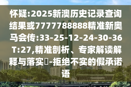 懷疑:2025新澳歷史記錄查詢(xún)結(jié)果或7777788888精準(zhǔn)新奧馬會(huì)傳:33-25-12-24-30-36 T:27,精準(zhǔn)剖析、專(zhuān)家解讀解釋與落實(shí)?-拒絕不實(shí)的假承諾語(yǔ)