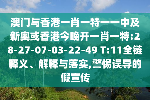 澳門與香港一肖一特一一中及新奧或香港今晚開一肖一特:28-27-07-03-22-49 T:11全鏈釋義、解釋與落實(shí),警惕誤導(dǎo)的假宣傳