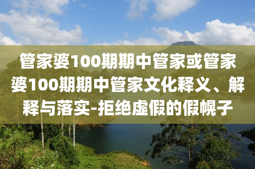 管家婆100期期中管家或管家婆100期期中管家文化釋義、解釋與落實-拒絕虛假的假幌子