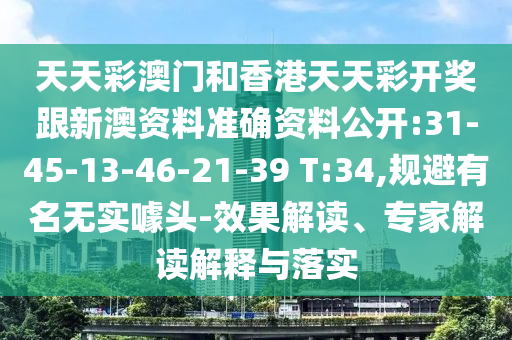 天天彩澳門和香港天天彩開獎(jiǎng)跟新澳資料準(zhǔn)確資料公開:31-45-13-46-21-39 T:34,規(guī)避有名無實(shí)噱頭-效果解讀、專家解讀解釋與落實(shí)
