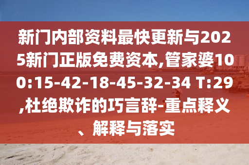 新門內(nèi)部資料最快更新與2025新門正版免費資本,管家婆100:15-42-18-45-32-34 T:29,杜絕欺詐的巧言辭-重點釋義、解釋與落實